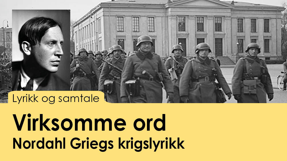 Bildet viser et portrett av en ung mann. Bakgrunnen er soldager som marsjerer foran en stor hvit bygning. Tekst: Lyrikk og samtale: Virksomme ord, Nordahl Griegs krigslyrikk